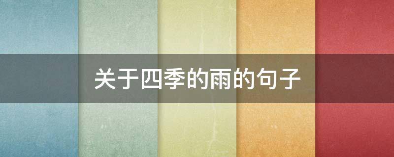 关于四季的雨的句子 关于四季的雨的句子有哪些