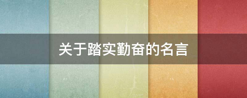关于踏实勤奋的名言 关于踏实勤奋的名言有哪些