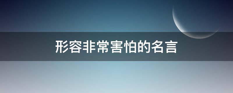 形容非常害怕的名言（形容非常害怕的名言名句）