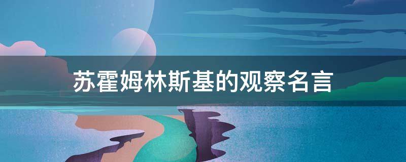 苏霍姆林斯基的观察名言 苏霍姆林斯基的名言名句