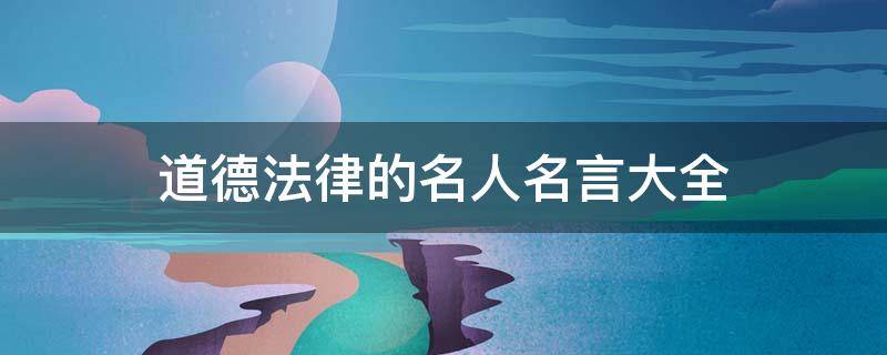 道德法律的名人名言大全 道德法律的名人名言大全摘抄