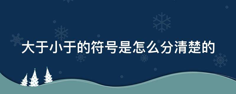 大于小于的符号是怎么分清楚的 大于小于符号怎么分别