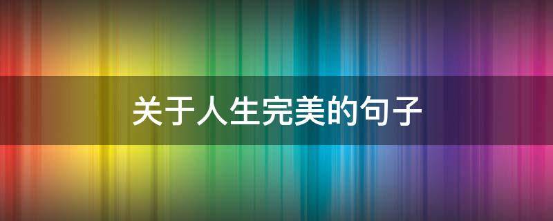 关于人生完美的句子（关于人生完美的名言名句）