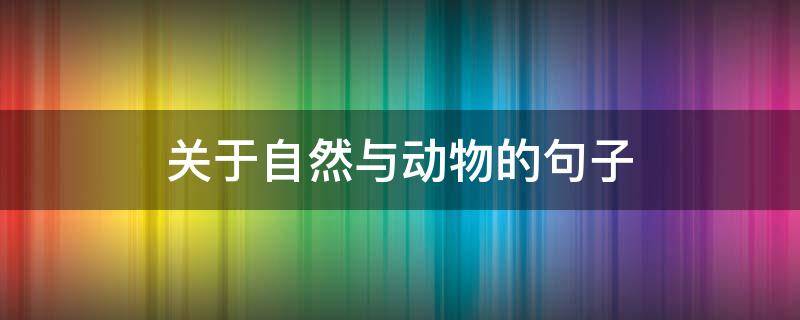 关于自然与动物的句子（关于自然与动物的句子摘抄）