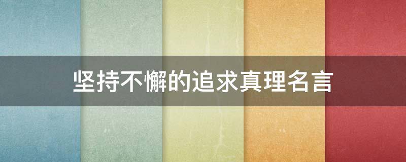 坚持不懈的追求真理名言（坚持不懈的追求是什么意思）