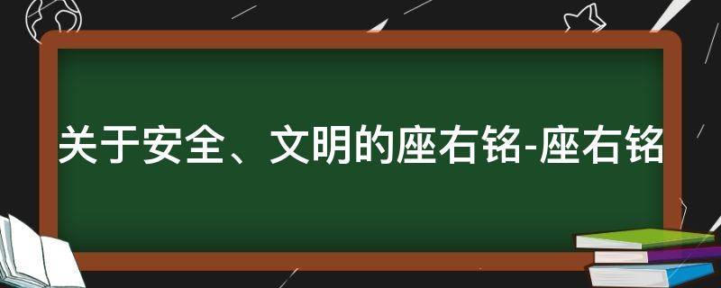 关于安全、文明的座右铭-座右铭 关于安全的座右铭经典用语大全