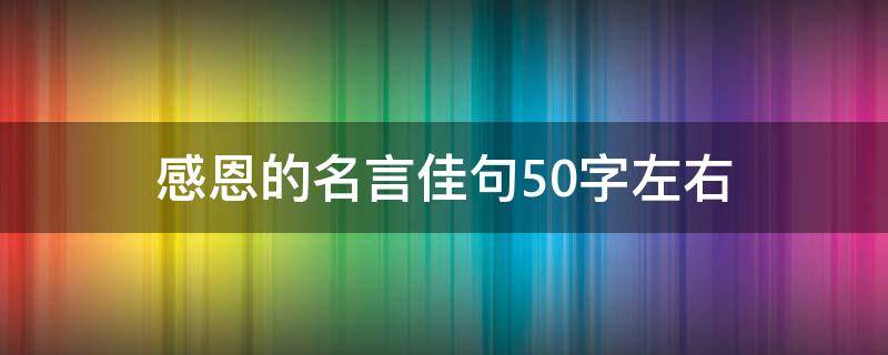 感恩的名言佳句50字左右 关于感恩的名言50字