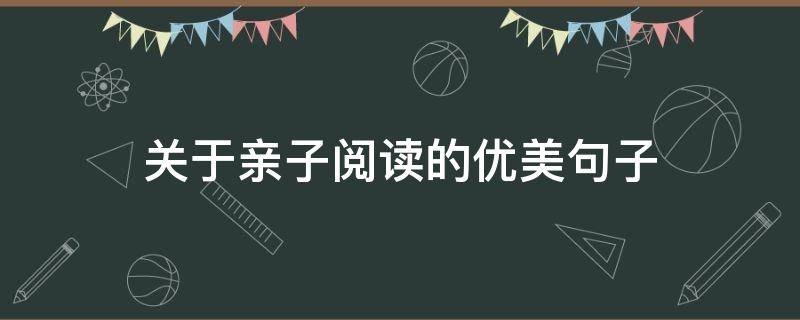 关于亲子阅读的优美句子 关于亲子阅读的优美句子短句