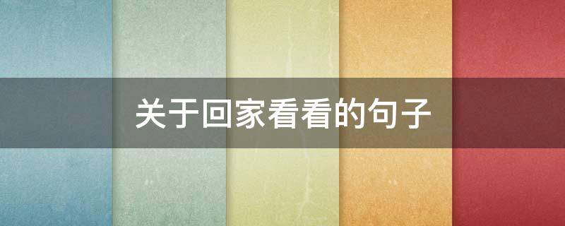 关于回家看看的句子（关于回家看看的句子唯美）