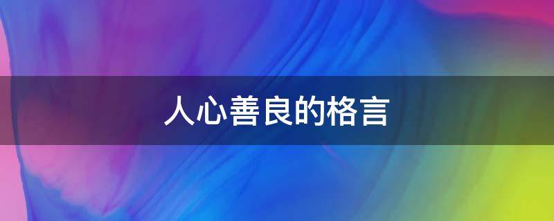 人心善良的格言（人心善良的格言短句）