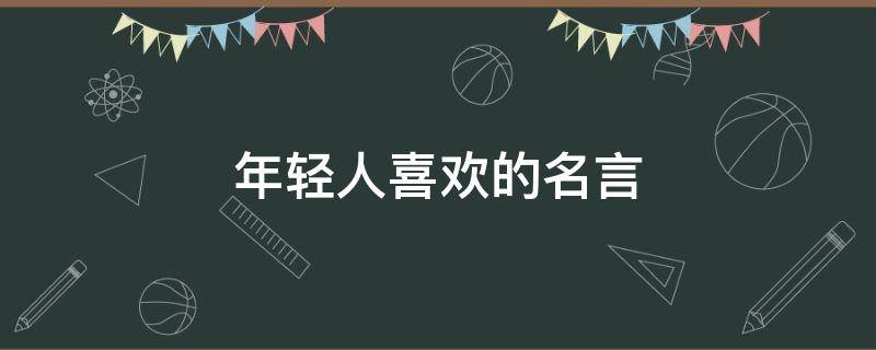 年轻人喜欢的名言（年轻人喜欢的名人）