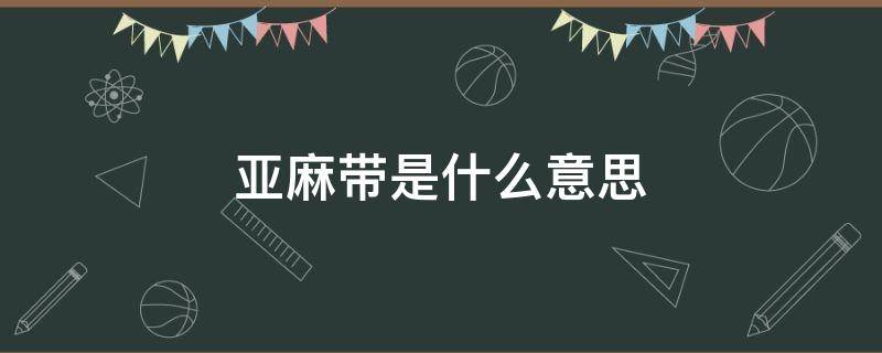 亚麻带是什么意思（亚麻带一库一库亚麻带是什么意思）