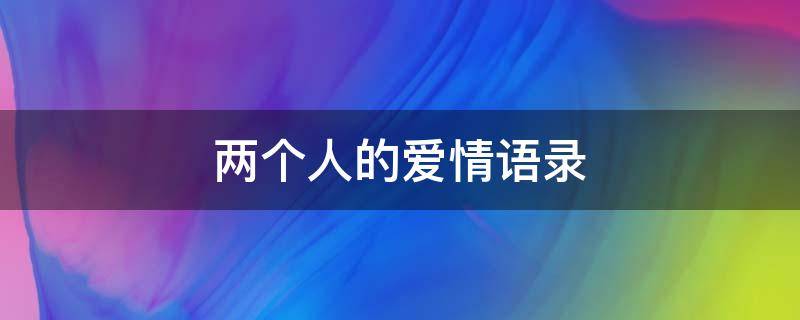两个人的爱情语录 两个人的爱情语录短句