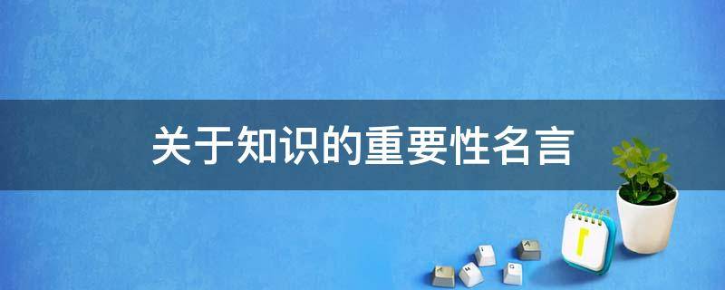 关于知识的重要性名言（关于知识的重要性名言）