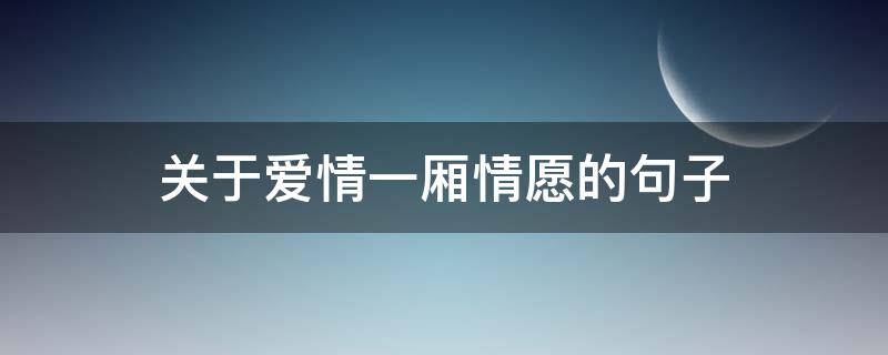 关于爱情一厢情愿的句子 关于爱情一厢情愿的句子简短