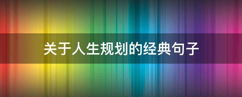 关于人生规划的经典句子 关于人生规划的经典句子摘抄