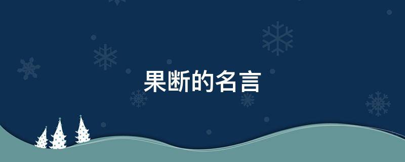 果断的名言 形容果断的名言