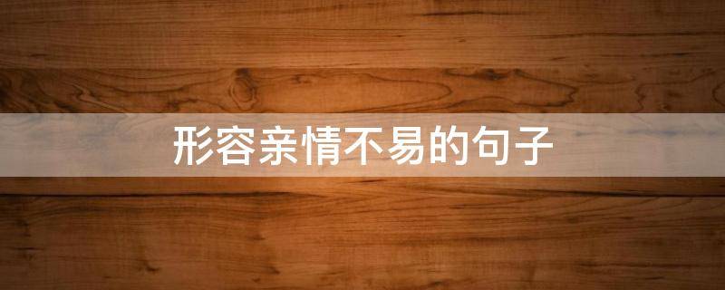 形容亲情不易的句子（形容亲情不变的成语）