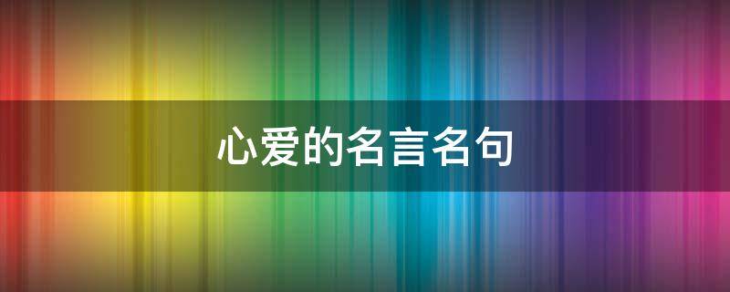 心爱的名言名句（关于心爱的名言）