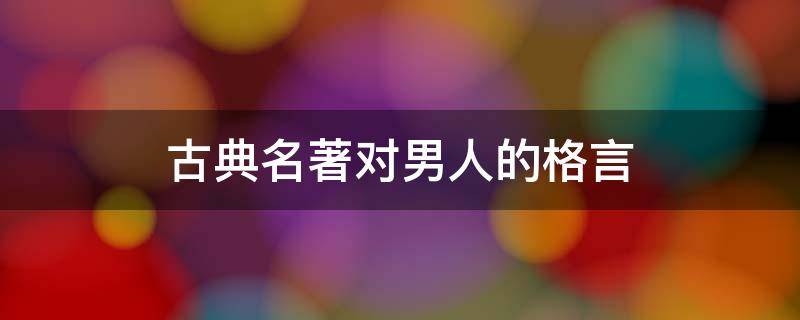 古典名著对男人的格言（关于男人的古训）