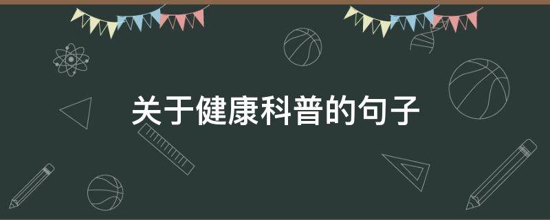 关于健康科普的句子（关于健康科普的句子有哪些）