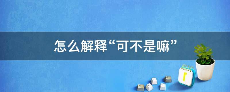 怎么解释“可不是嘛”（可不是啥）