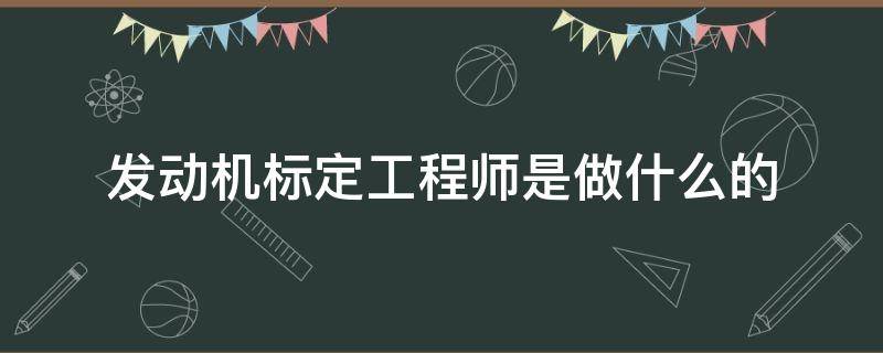 发动机标定工程师是做什么的（发动机标定工程师是做什么的啊）