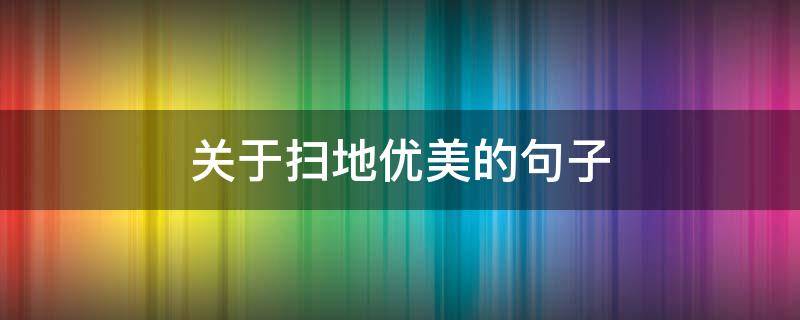 关于扫地优美的句子 关于扫地的短句