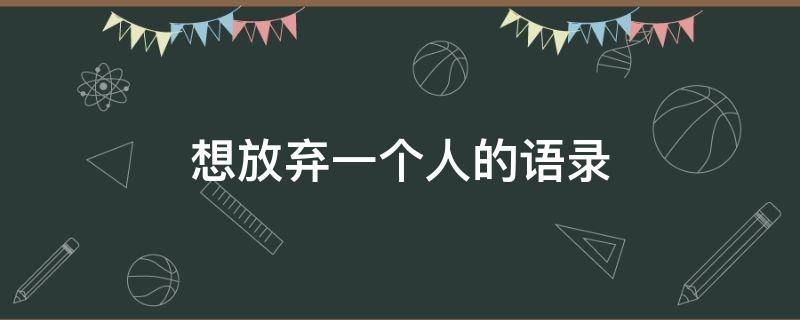 想放弃一个人的语录 想放弃一个人的句子