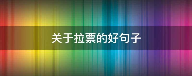 关于拉票的好句子 关于拉票的好句子有哪些