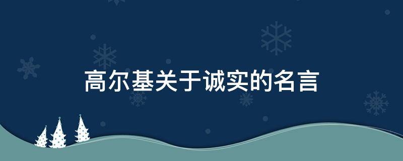 高尔基关于诚实的名言 高尔基的名言名语有哪些