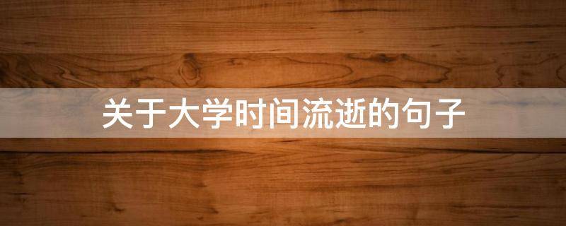 关于大学时间流逝的句子 关于大学时间流逝的句子摘抄