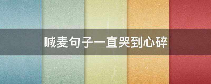 喊麦句子一直哭到心碎 喊麦句子一直哭到心碎是什么歌