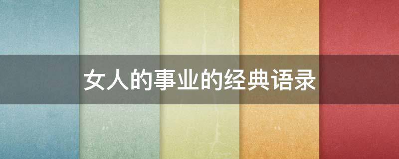 女人的事业的经典语录（最近很火的女人励志语录）