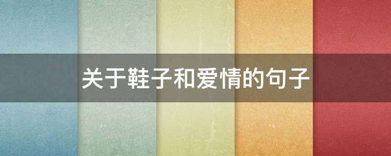 关于鞋子和爱情的句子（鞋子形容爱情）