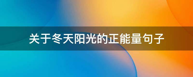 关于冬天阳光的正能量句子（关于冬天阳光的正能量句子短句）