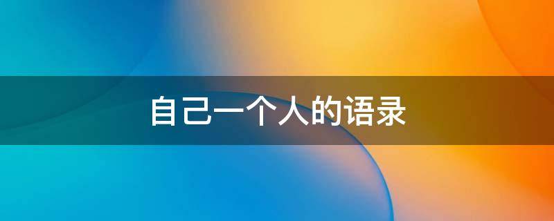 自己一个人的语录（关于自己一个人的说说心情短语）