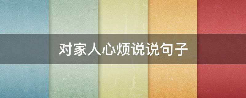 对家人心烦说说句子 对家人心烦说说句子图片