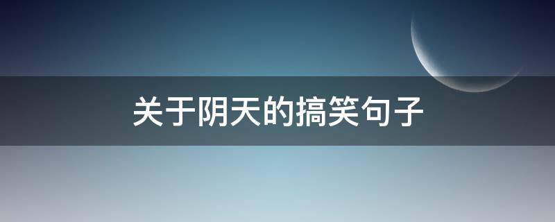 关于阴天的搞笑句子 关于阴天的搞笑句子说说