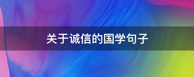 关于诚信的国学句子 关于诚信的国学句子摘抄