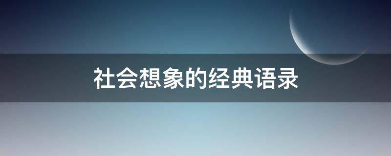社会想象的经典语录（社会想象的经典语录有哪些）