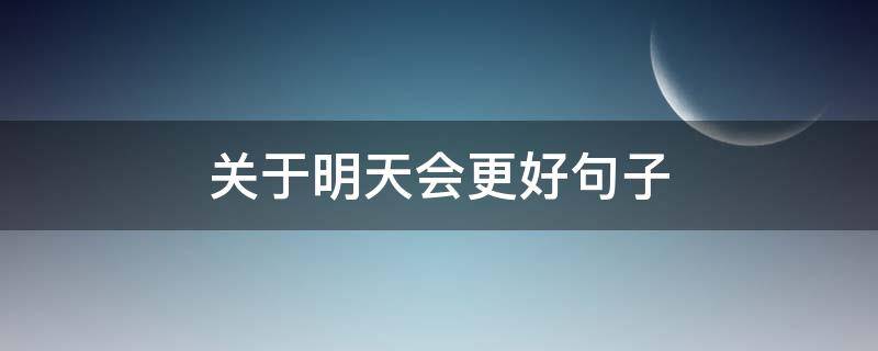 关于明天会更好句子（关于明天会更好的名言警句）