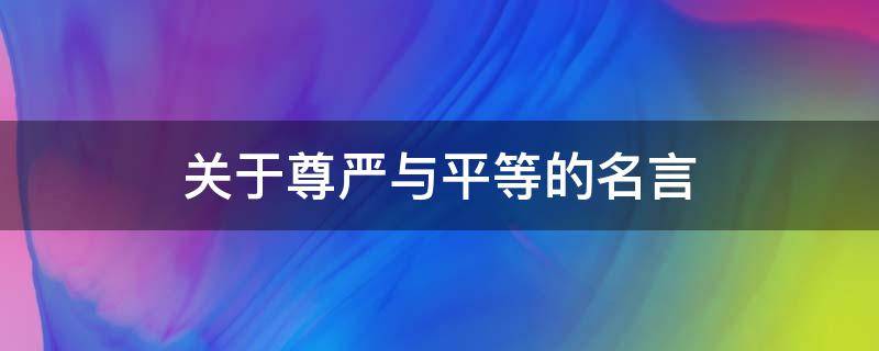 关于尊严与平等的名言 关于尊重与平等的名人名言