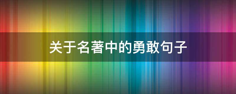 关于名著中的勇敢句子 关于名著中的勇敢句子有哪些