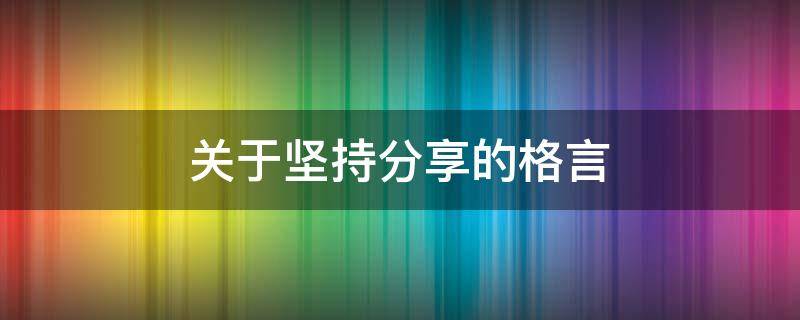 关于坚持分享的格言（分享坚持的内容）