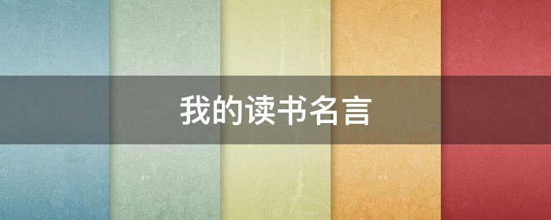 我的读书名言（我的读书名言怎么写）