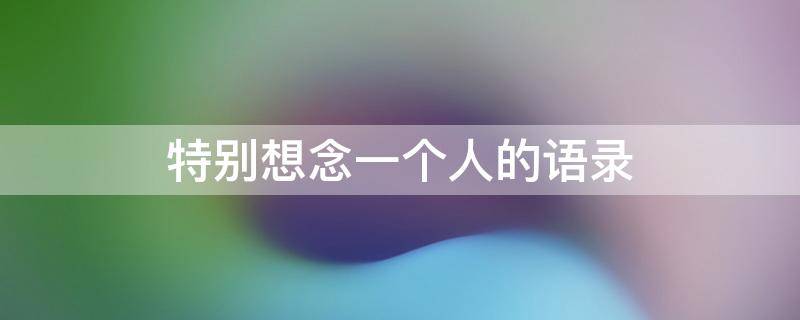 特别想念一个人的语录 特别想念一个人的语录句子