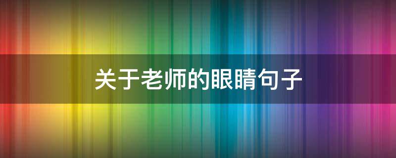 关于老师的眼睛句子（关于老师的眼睛句子摘抄）