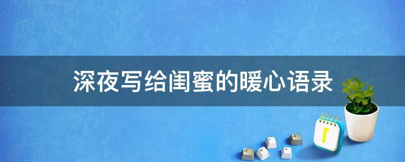 深夜写给闺蜜的暖心语录（深夜发给闺蜜的话）