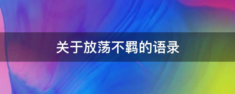 关于放荡不羁的语录（关于放荡不羁的文案）